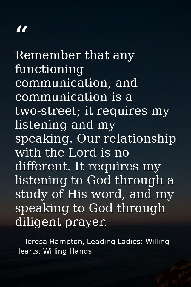 Remember that any functioning communication, and communication is a two-street; it requires my listening and my speaking — Teresa Hampton, Leading Ladies: Willing Hearts, Willing Hands
