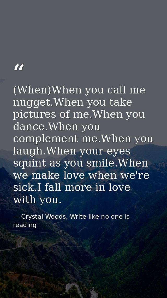 (When)When you call me nugget.When you take pictures of me.When you dance.When you complement me.When you laugh.When you — Crystal Woods, Write like no one is reading