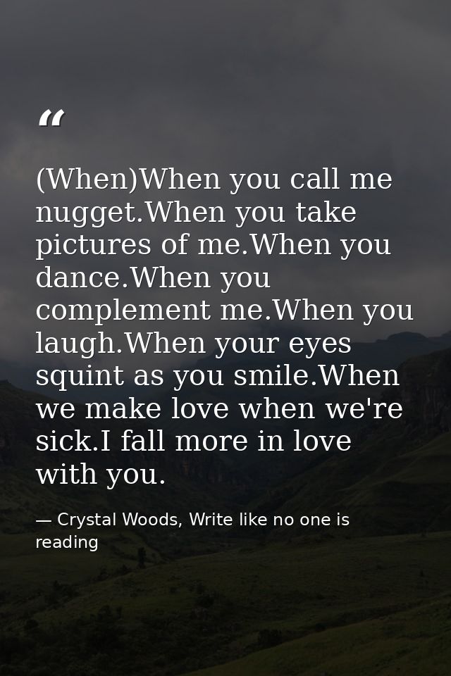 (When)When you call me nugget.When you take pictures of me.When you dance.When you complement me.When you laugh.When you — Crystal Woods, Write like no one is reading