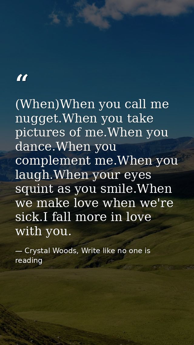 (When)When you call me nugget.When you take pictures of me.When you dance.When you complement me.When you laugh.When you — Crystal Woods, Write like no one is reading