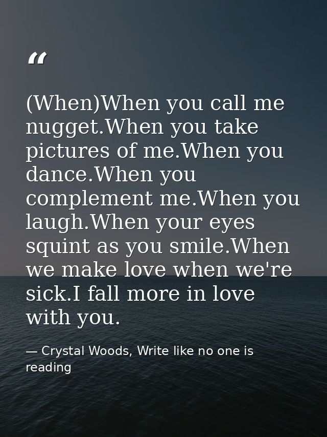 (When)When you call me nugget.When you take pictures of me.When you dance.When you complement me.When you laugh.When you — Crystal Woods, Write like no one is reading