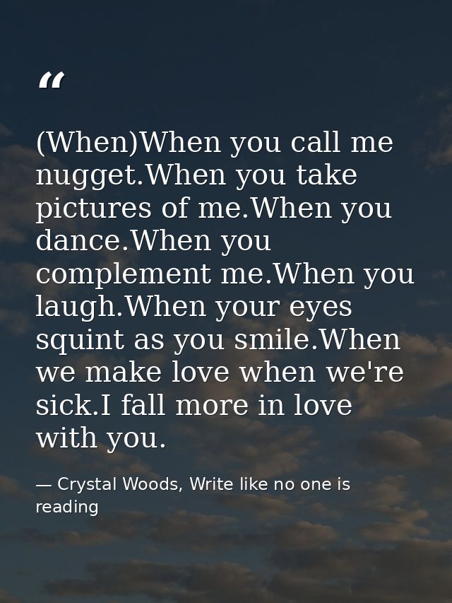 (When)When you call me nugget.When you take pictures of me.When you dance.When you complement me.When you laugh.When you — Crystal Woods, Write like no one is reading
