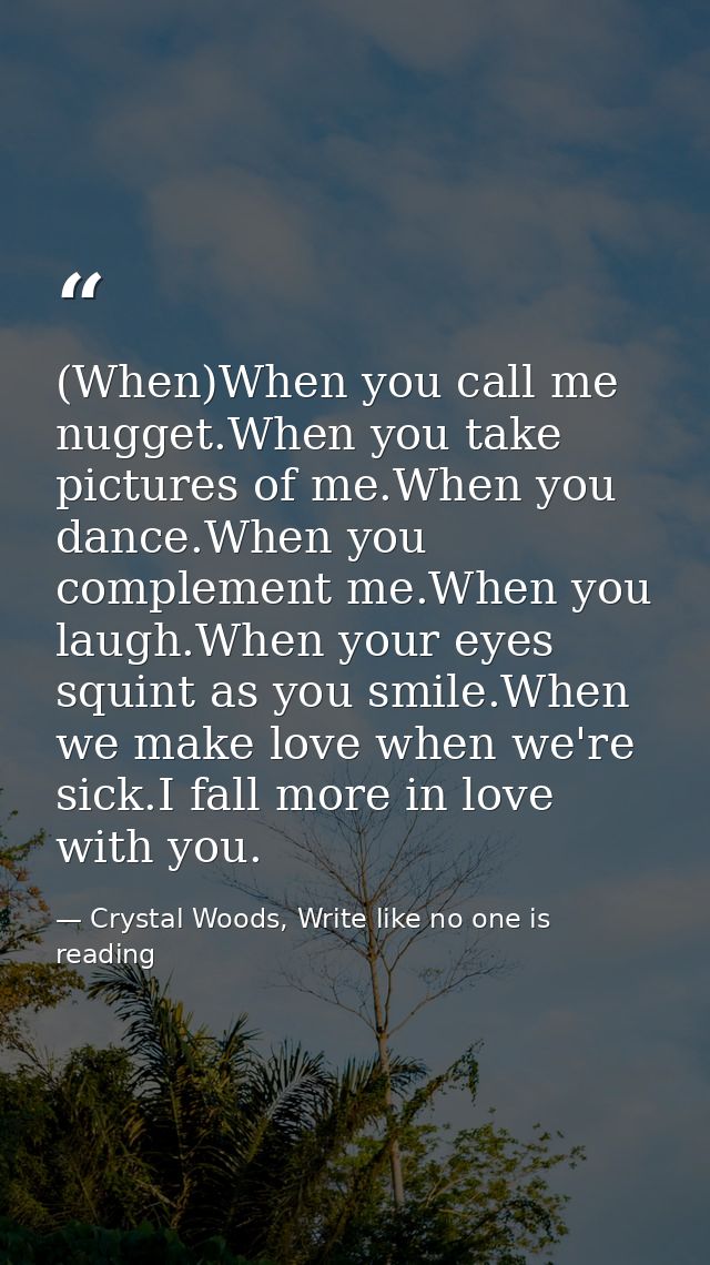 (When)When you call me nugget.When you take pictures of me.When you dance.When you complement me.When you laugh.When you — Crystal Woods, Write like no one is reading