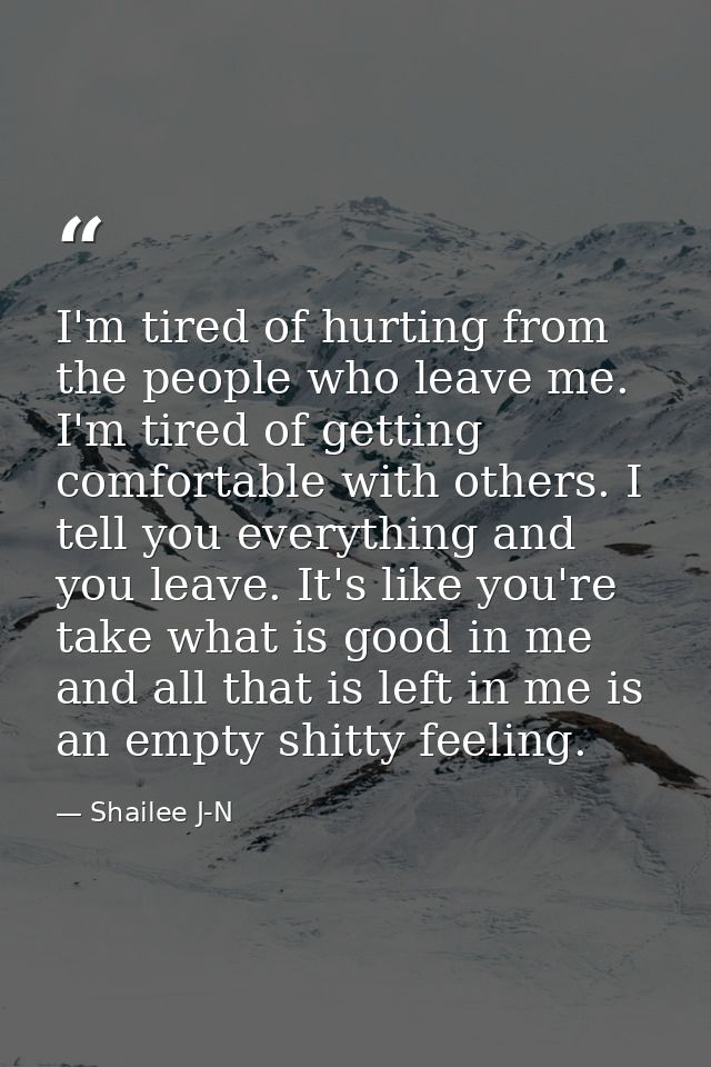 I'm tired of hurting from the people who leave me. I'm tired of getting comfortable with others. I tell you everything a — Shailee J-N