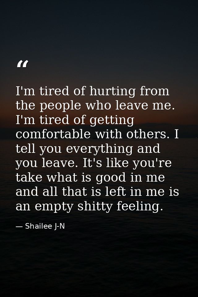I'm tired of hurting from the people who leave me. I'm tired of getting comfortable with others. I tell you everything a — Shailee J-N