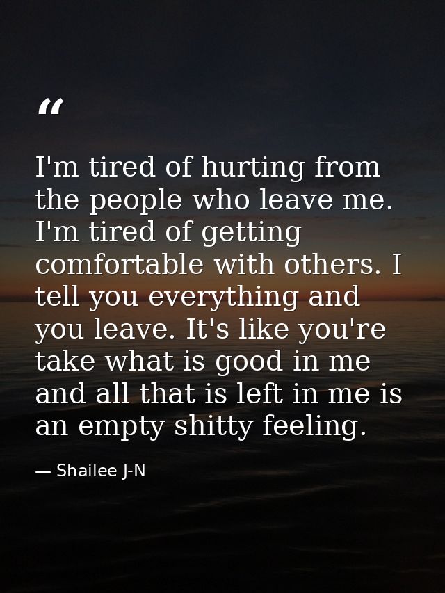 I'm tired of hurting from the people who leave me. I'm tired of getting comfortable with others. I tell you everything a — Shailee J-N