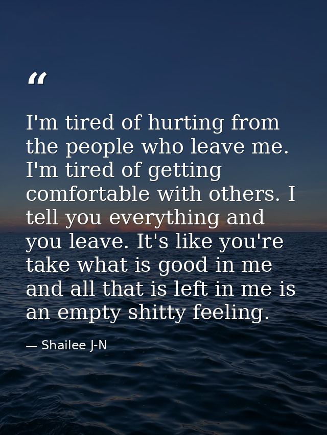 I'm tired of hurting from the people who leave me. I'm tired of getting comfortable with others. I tell you everything a — Shailee J-N