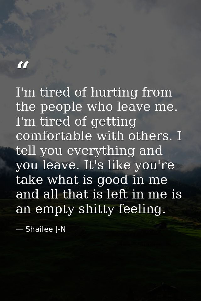 I'm tired of hurting from the people who leave me. I'm tired of getting comfortable with others. I tell you everything a — Shailee J-N