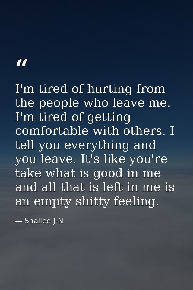 I'm tired of hurting from the people who leave me. I'm tired of getting comfortable with others. I tell you everything a — Shailee J-N
