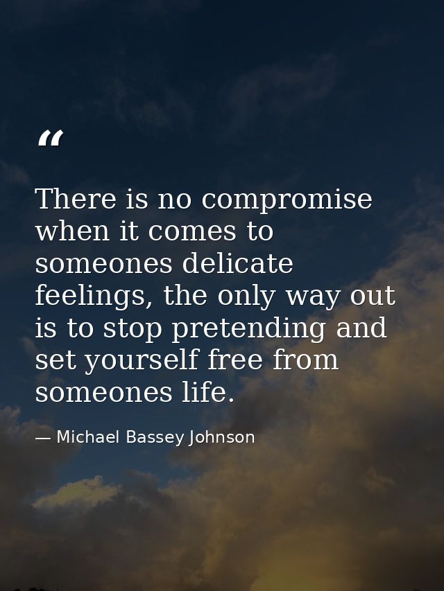 There is no compromise when it comes to someones delicate feelings, the only way out is to stop pretending and set yours — Michael Bassey Johnson