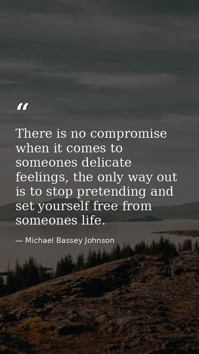 There is no compromise when it comes to someones delicate feelings, the only way out is to stop pretending and set yours — Michael Bassey Johnson