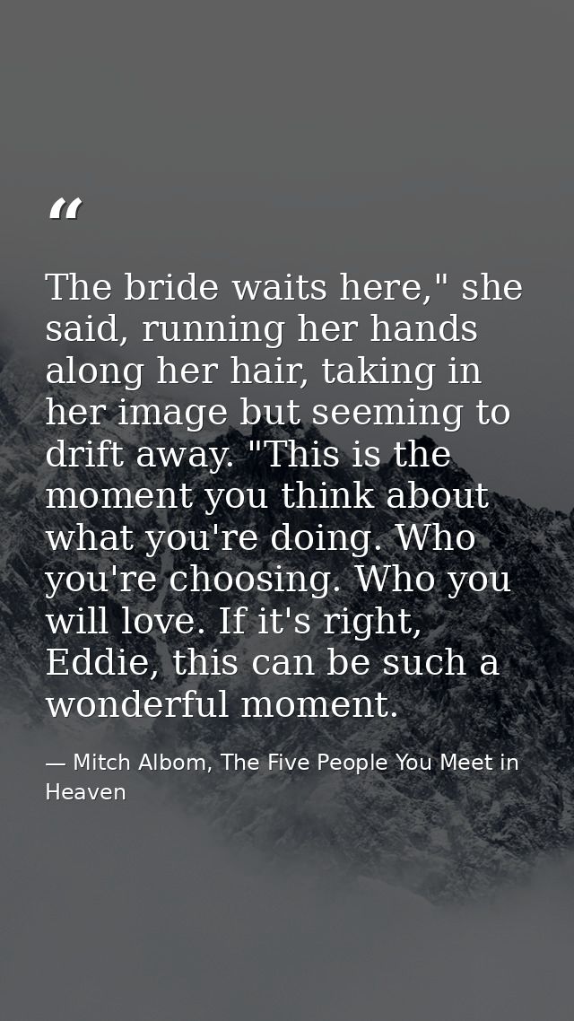 The bride waits here," she said, running her hands along her hair, taking in her image but seeming to drift away. "This  — Mitch Albom, The Five People You Meet in Heaven