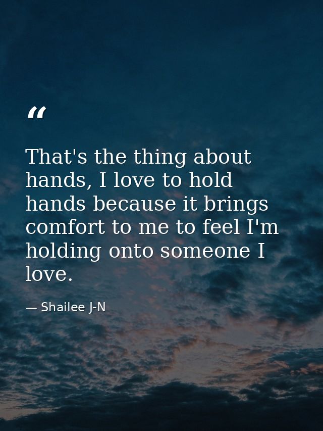 That's the thing about hands, I love to hold hands because it brings comfort to me to feel I'm holding onto someone I lo — Shailee J-N