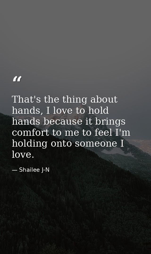 That's the thing about hands, I love to hold hands because it brings comfort to me to feel I'm holding onto someone I lo — Shailee J-N
