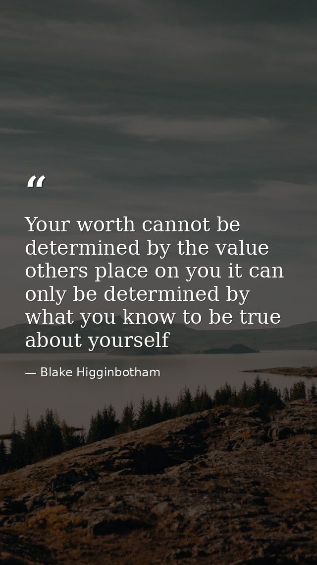 Your worth cannot be determined by the value others place on you it can only be determined by what you know to be true a — Blake Higginbotham