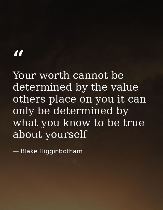 Your worth cannot be determined by the value others place on you it can only be determined by what you know to be true a — Blake Higginbotham