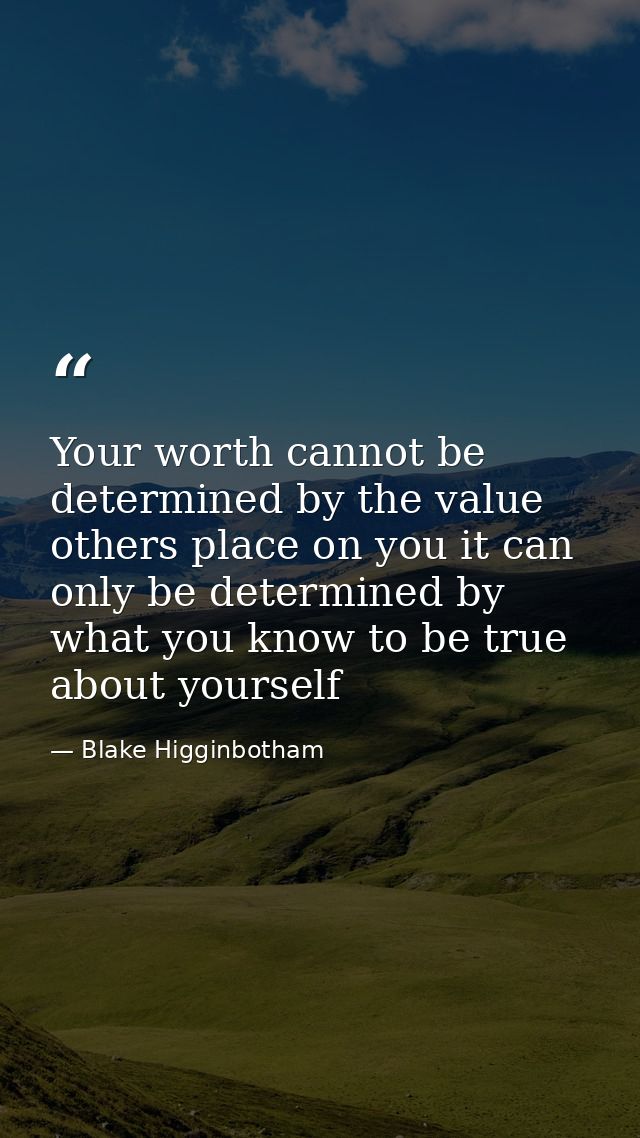Your worth cannot be determined by the value others place on you it can only be determined by what you know to be true a — Blake Higginbotham