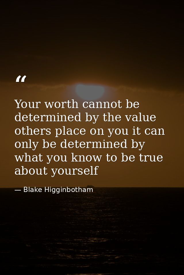 Your worth cannot be determined by the value others place on you it can only be determined by what you know to be true a — Blake Higginbotham