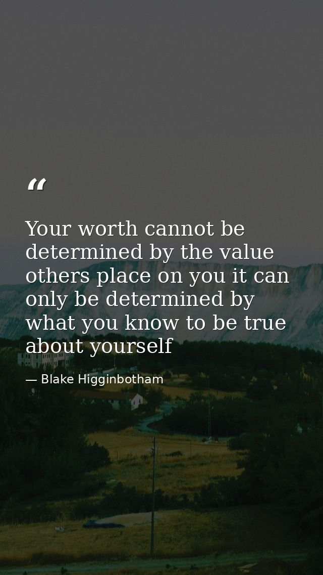 Your worth cannot be determined by the value others place on you it can only be determined by what you know to be true a — Blake Higginbotham