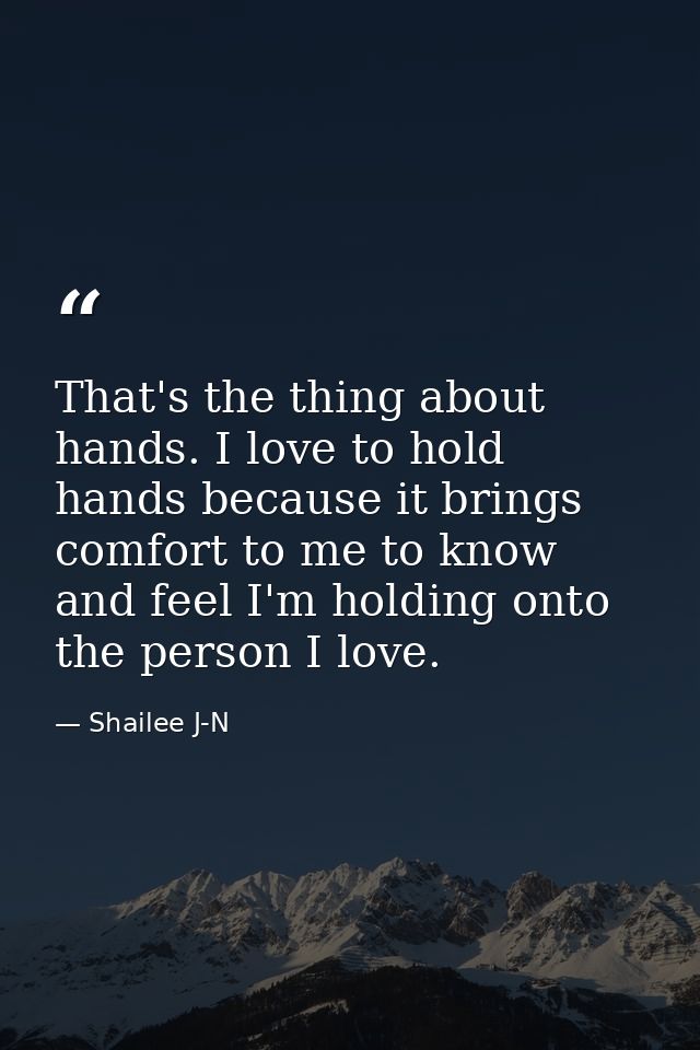 That's the thing about hands. I love to hold hands because it brings comfort to me to know and feel I'm holding onto the — Shailee J-N