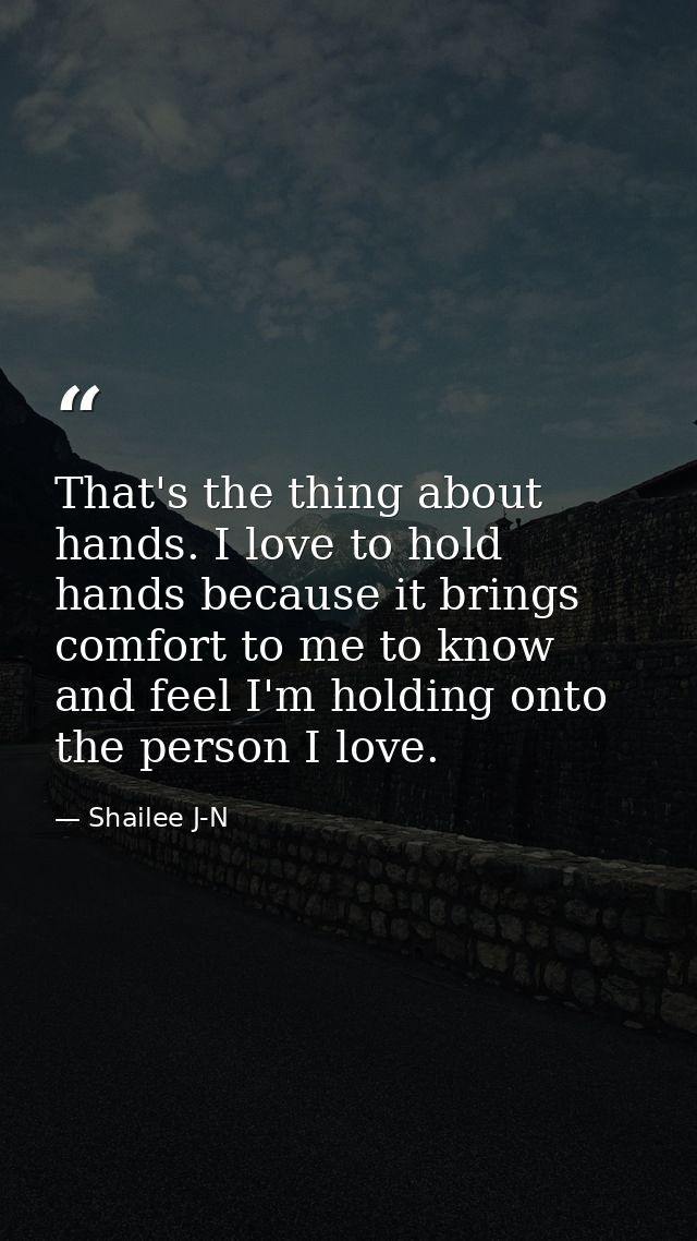 That's the thing about hands. I love to hold hands because it brings comfort to me to know and feel I'm holding onto the — Shailee J-N