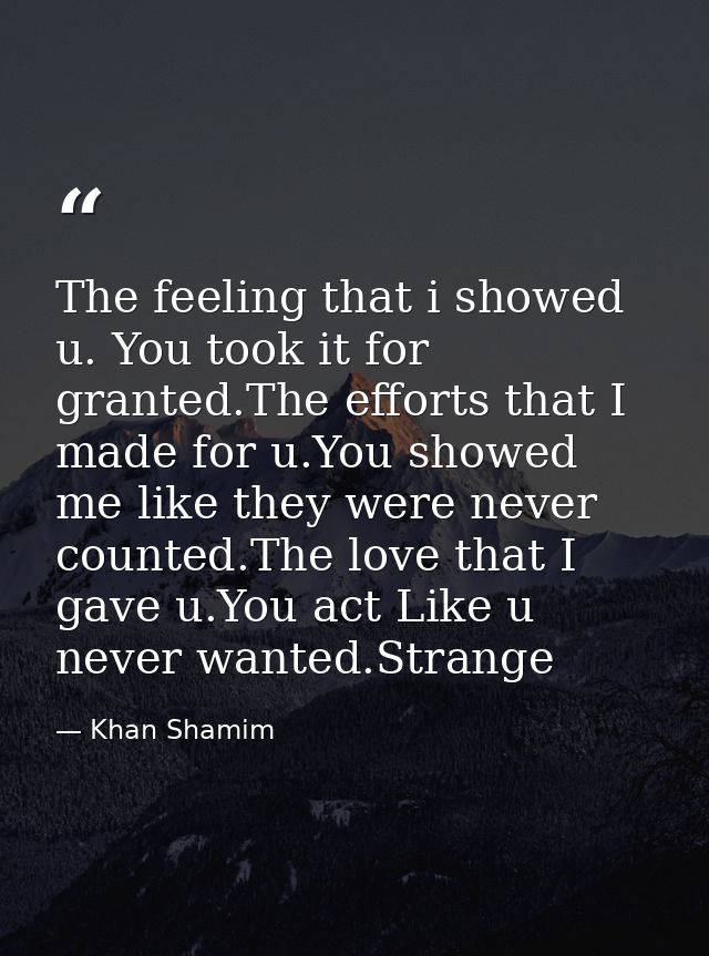 The feeling that i showed u. You took it for granted.The efforts that I made for u.You showed me like they were never co — Khan Shamim