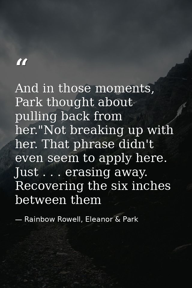 And in those moments, Park thought about pulling back from her."Not breaking up with her. That phrase didn't even seem t — Rainbow Rowell, Eleanor & Park