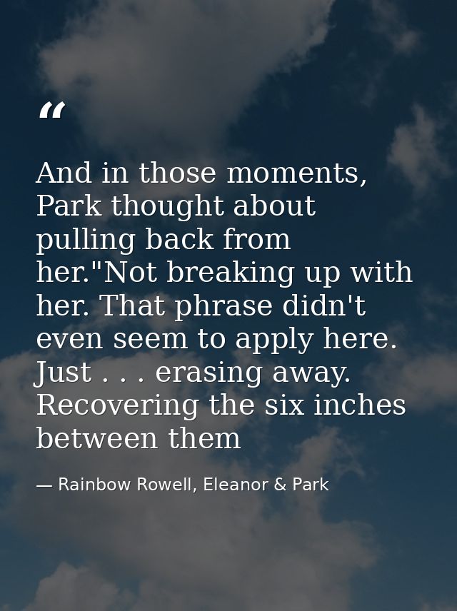 And in those moments, Park thought about pulling back from her."Not breaking up with her. That phrase didn't even seem t — Rainbow Rowell, Eleanor & Park