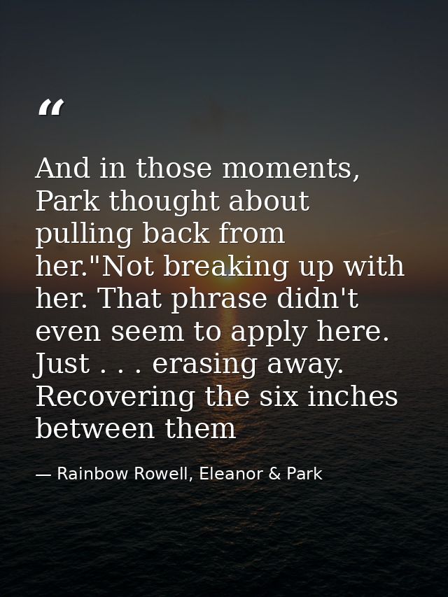 And in those moments, Park thought about pulling back from her."Not breaking up with her. That phrase didn't even seem t — Rainbow Rowell, Eleanor & Park