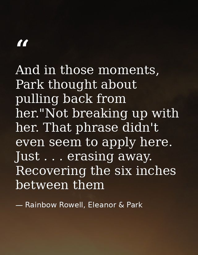 And in those moments, Park thought about pulling back from her."Not breaking up with her. That phrase didn't even seem t — Rainbow Rowell, Eleanor & Park