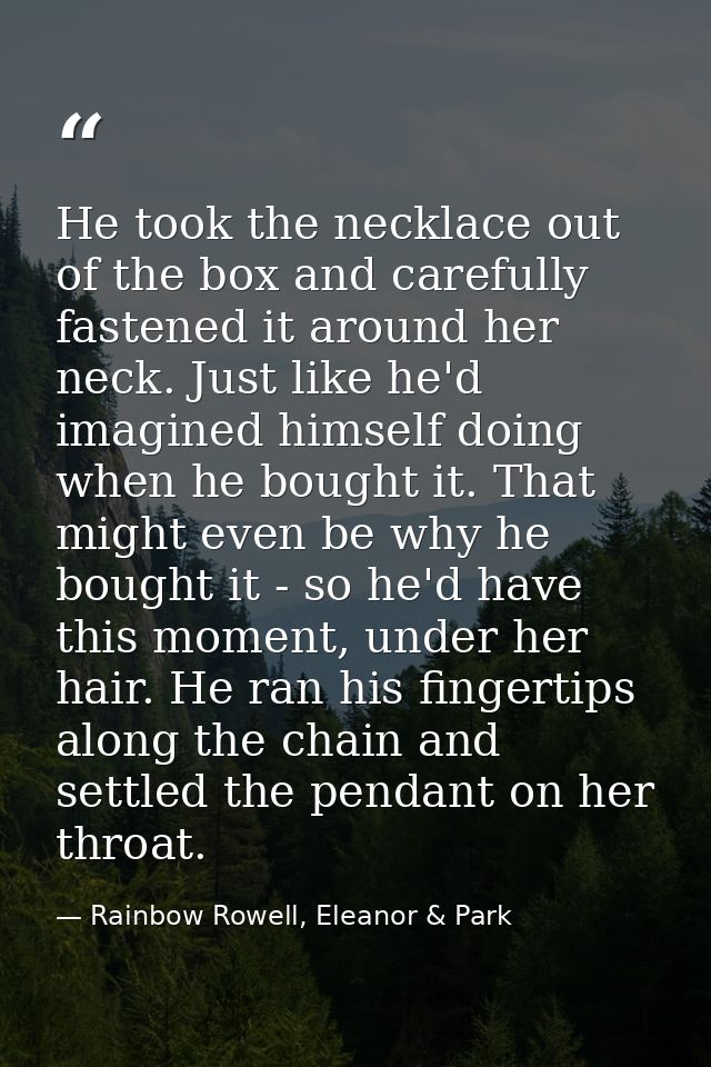 He took the necklace out of the box and carefully fastened it around her neck. Just like he'd imagined himself doing whe — Rainbow Rowell, Eleanor & Park