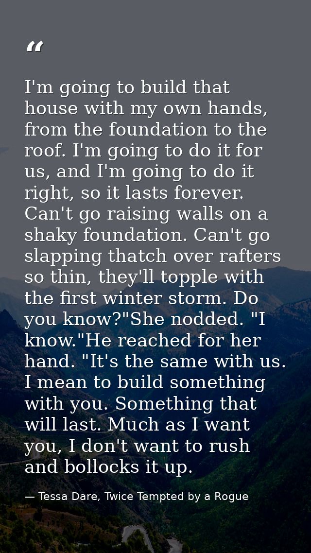 I'm going to build that house with my own hands, from the foundation to the roof. I'm going to do it for us, and I'm goi — Tessa Dare, Twice Tempted by a Rogue