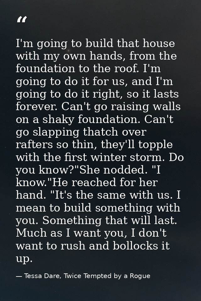 I'm going to build that house with my own hands, from the foundation to the roof. I'm going to do it for us, and I'm goi — Tessa Dare, Twice Tempted by a Rogue