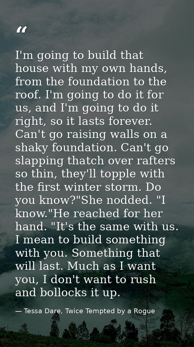 I'm going to build that house with my own hands, from the foundation to the roof. I'm going to do it for us, and I'm goi — Tessa Dare, Twice Tempted by a Rogue