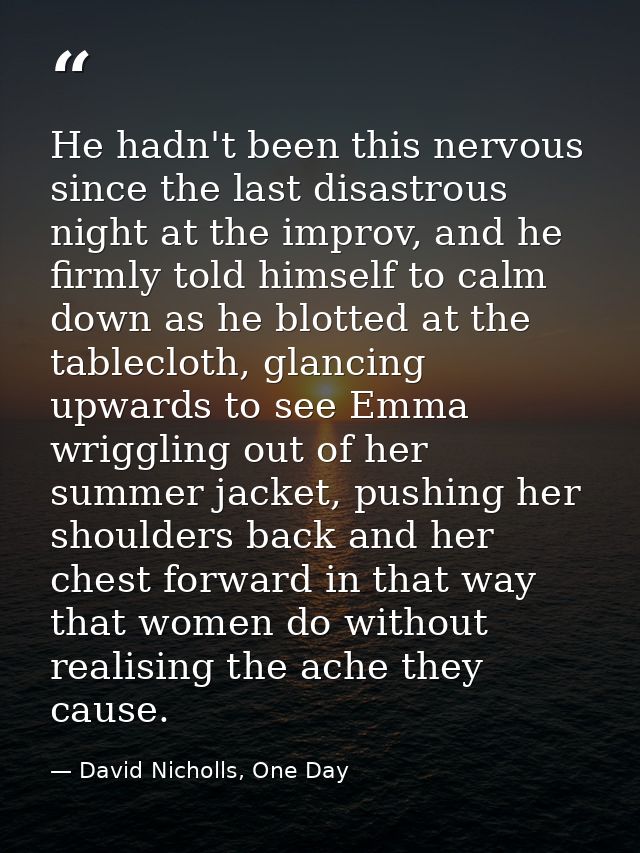 He hadn't been this nervous since the last disastrous night at the improv, and he firmly told himself to calm down as he — David Nicholls, One Day