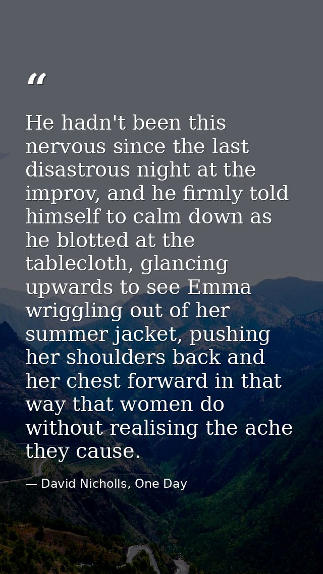 He hadn't been this nervous since the last disastrous night at the improv, and he firmly told himself to calm down as he — David Nicholls, One Day