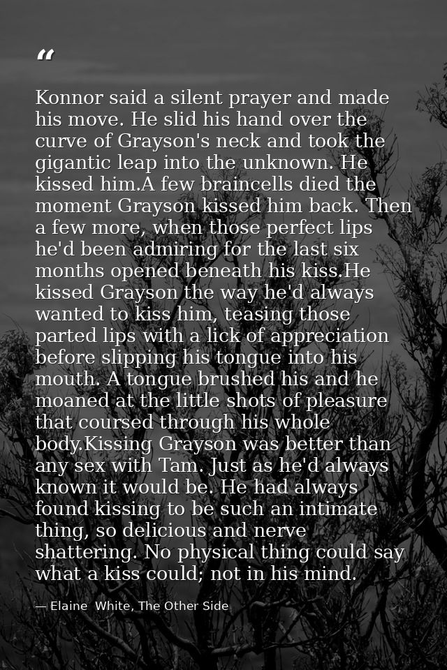 Konnor said a silent prayer and made his move. He slid his hand over the curve of Grayson's neck and took the gigantic l — Elaine  White, The Other Side