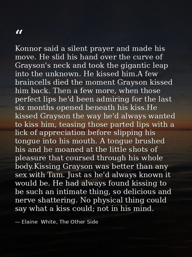 Konnor said a silent prayer and made his move. He slid his hand over the curve of Grayson's neck and took the gigantic l — Elaine  White, The Other Side