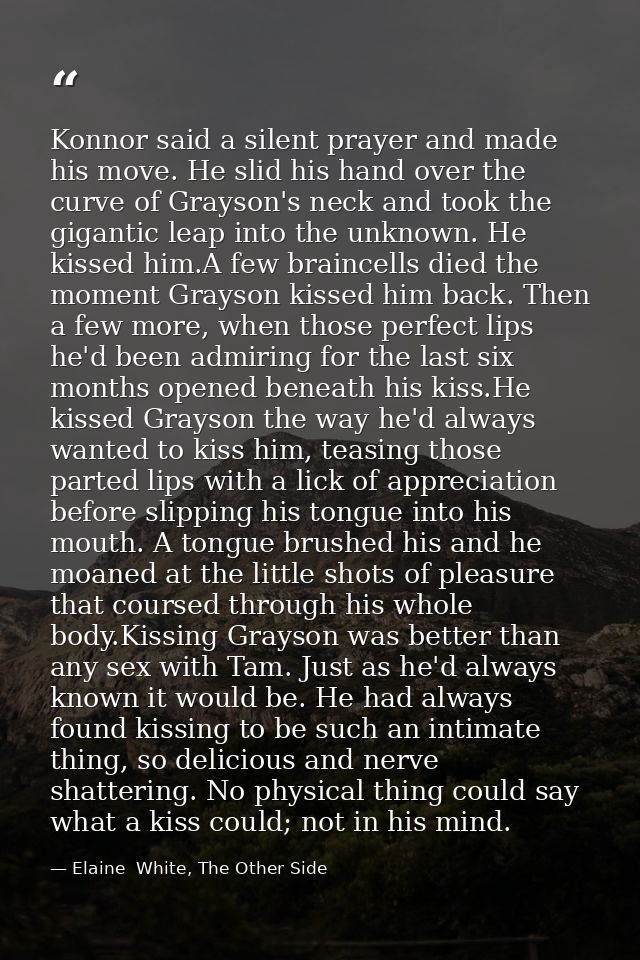 Konnor said a silent prayer and made his move. He slid his hand over the curve of Grayson's neck and took the gigantic l — Elaine  White, The Other Side