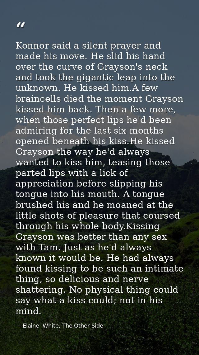 Konnor said a silent prayer and made his move. He slid his hand over the curve of Grayson's neck and took the gigantic l — Elaine  White, The Other Side