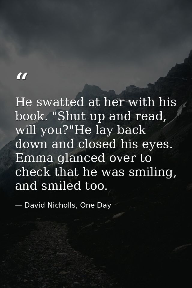 He swatted at her with his book. "Shut up and read, will you?"He lay back down and closed his eyes. Emma glanced over to — David Nicholls, One Day