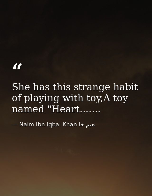 She has this strange habit of playing with toy,A toy named "Heart....... — Naim Ibn Iqbal Khan نعيم خا