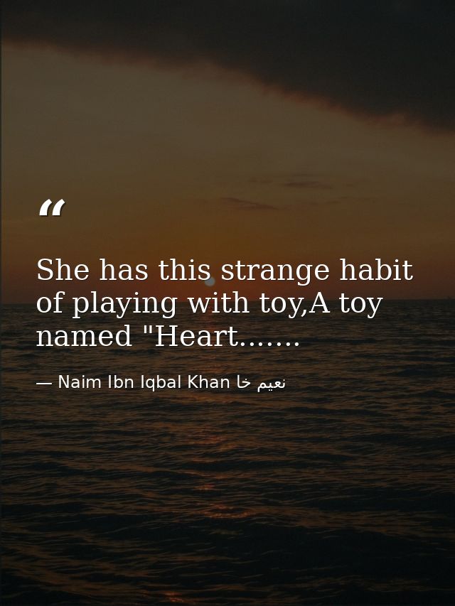 She has this strange habit of playing with toy,A toy named "Heart....... — Naim Ibn Iqbal Khan نعيم خا