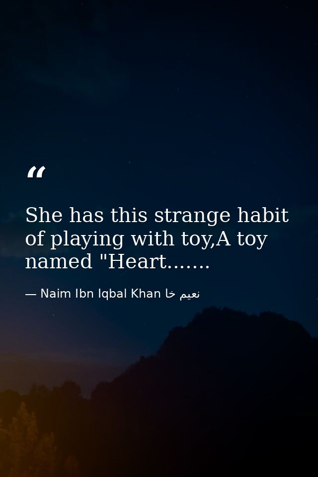 She has this strange habit of playing with toy,A toy named "Heart....... — Naim Ibn Iqbal Khan نعيم خا