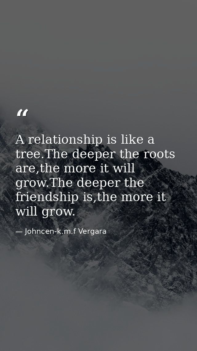 A relationship is like a tree.The deeper the roots are,the more it will grow.The deeper the friendship is,the more it wi — Johncen-k.m.f Vergara