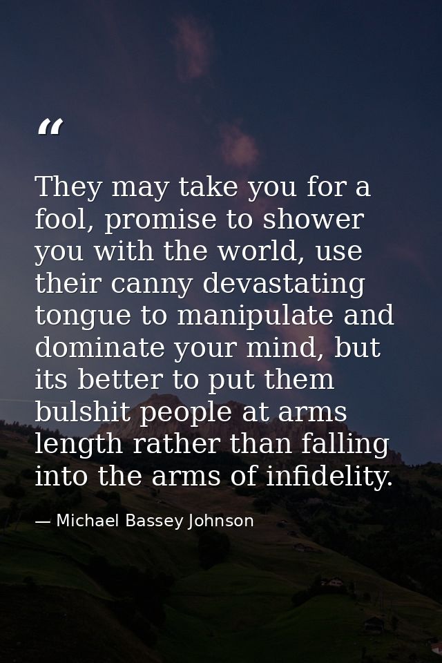 They may take you for a fool, promise to shower you with the world, use their canny devastating tongue to manipulate and — Michael Bassey Johnson