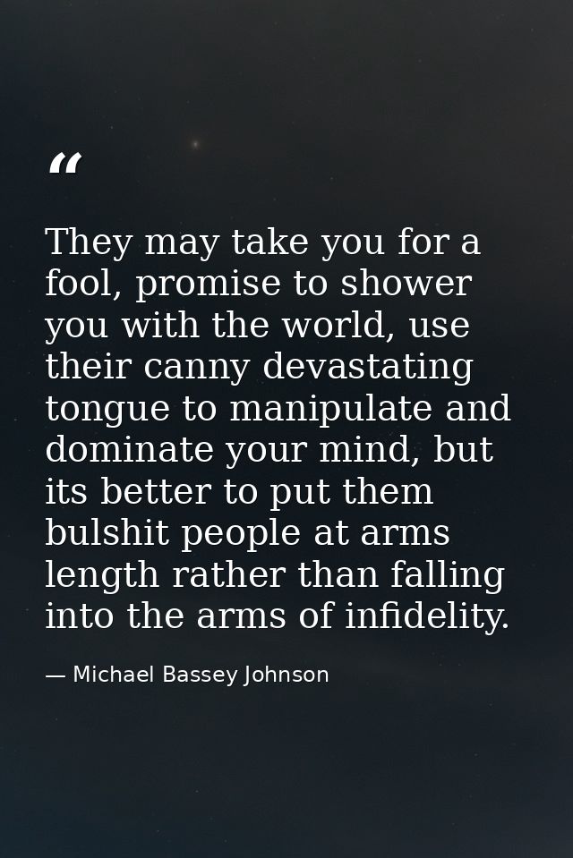 They may take you for a fool, promise to shower you with the world, use their canny devastating tongue to manipulate and — Michael Bassey Johnson