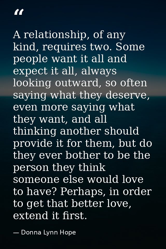 A relationship, of any kind, requires two. Some people want it all and expect it all, always looking outward, so often s — Donna Lynn Hope