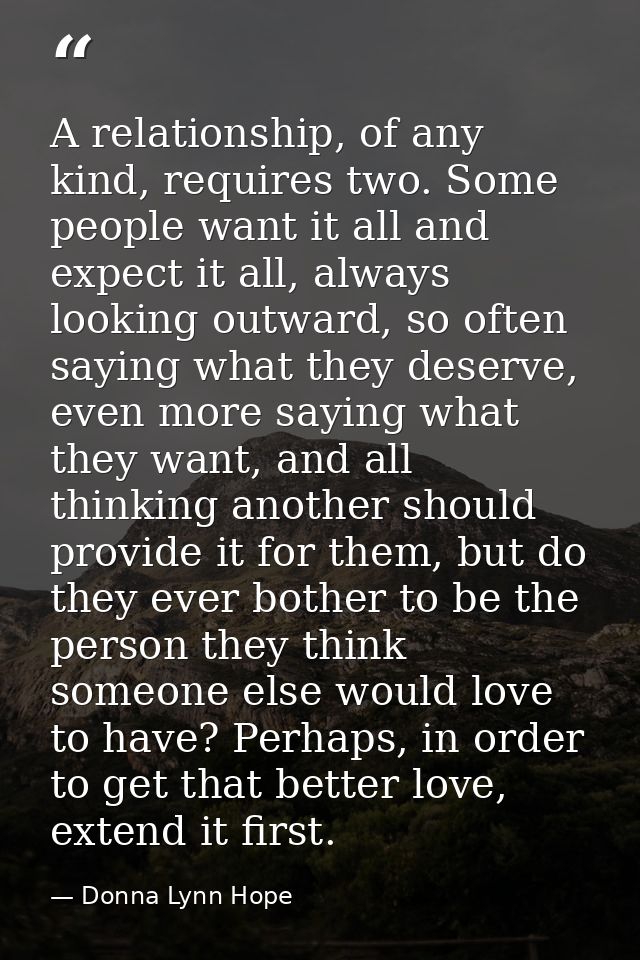 A relationship, of any kind, requires two. Some people want it all and expect it all, always looking outward, so often s — Donna Lynn Hope