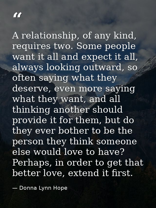 A relationship, of any kind, requires two. Some people want it all and expect it all, always looking outward, so often s — Donna Lynn Hope